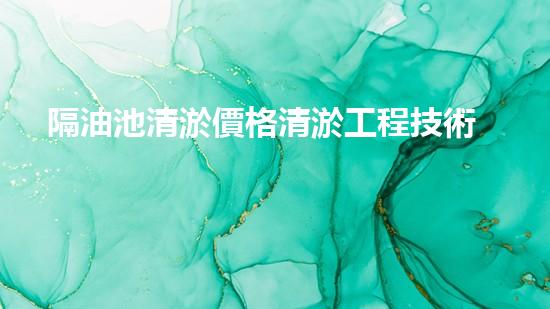 隔油池清淤價格清淤工程技術(shù)揭秘：如何高效處理水體污染征詢題？